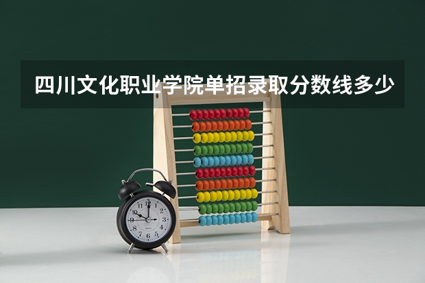四川文化职业学院单招录取分数线多少啊？