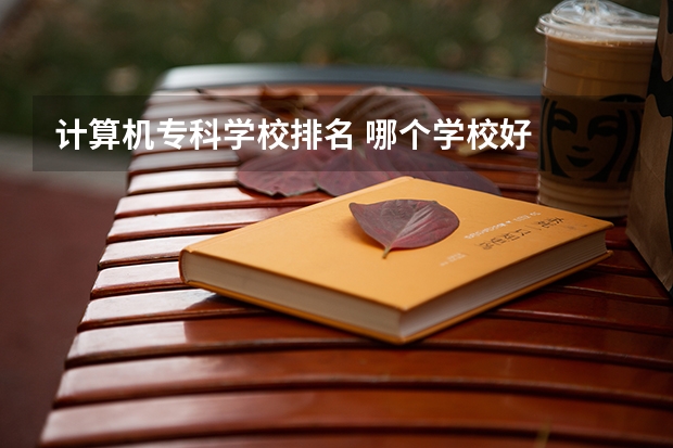 计算机专科学校排名 哪个学校好
