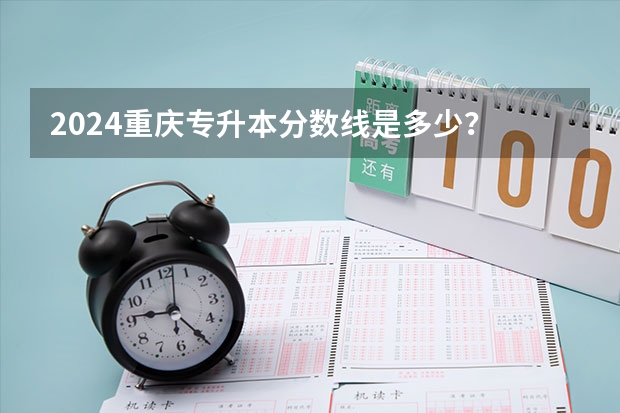 2024重庆专升本分数线是多少？