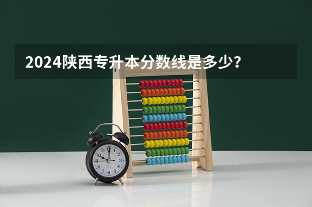 2024陕西专升本分数线是多少？