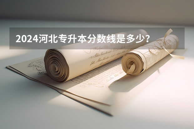 2024河北专升本分数线是多少？