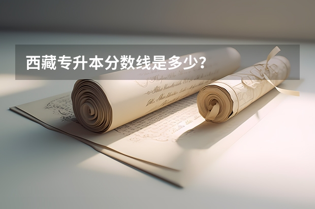 西藏专升本分数线是多少?