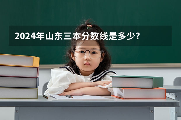 2024年山东三本分数线是多少？
