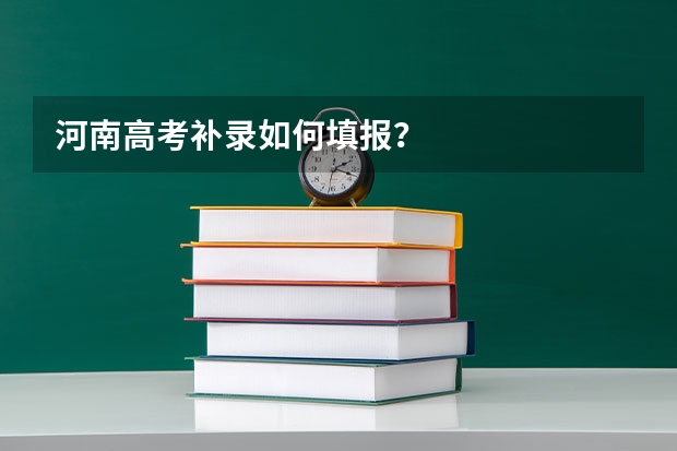 河南高考补录如何填报？