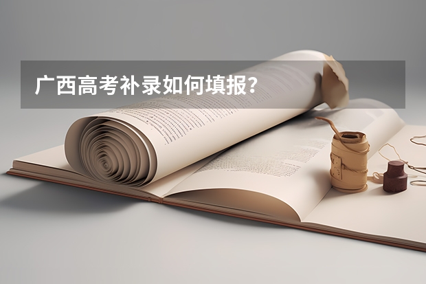 广西高考补录如何填报？