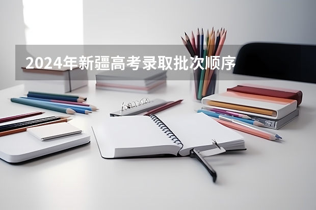 2024年新疆高考录取批次顺序