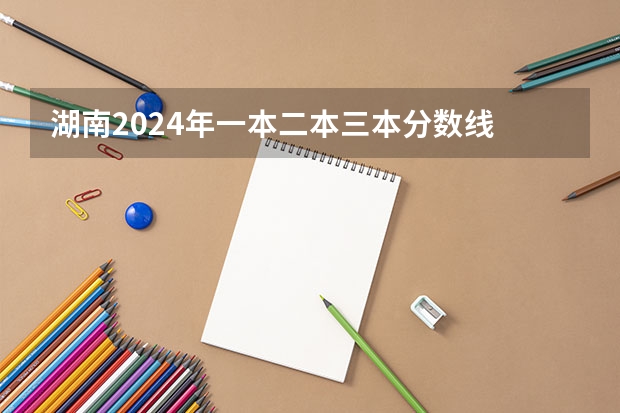 湖南2024年一本二本三本分数线