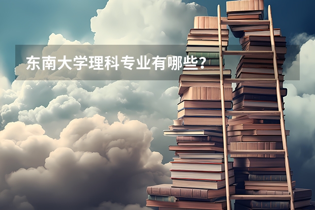 东南大学理科专业有哪些?