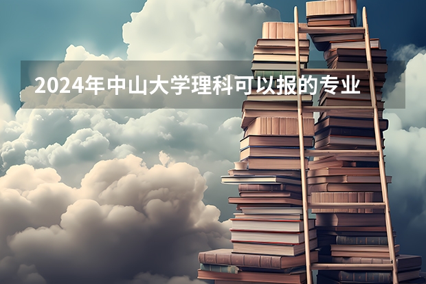 2024年中山大学理科可以报的专业有哪些?