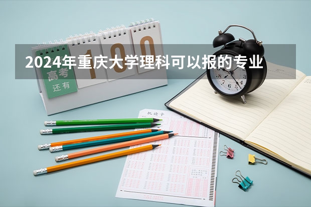 2024年重庆大学理科可以报的专业有哪些?