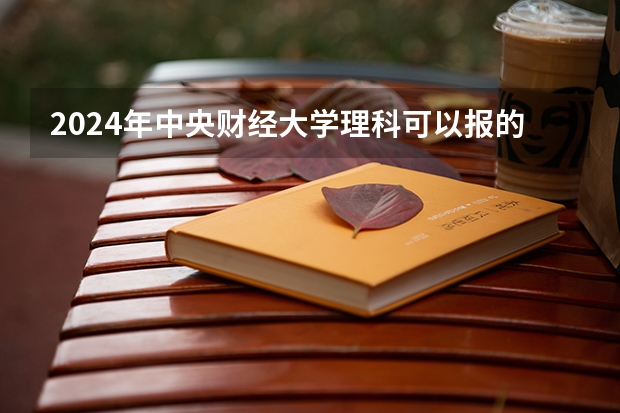 2024年中央财经大学理科可以报的专业有哪些？