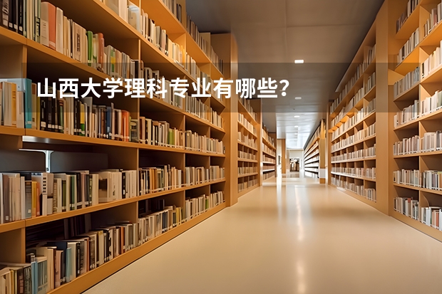 山西大学理科专业有哪些？