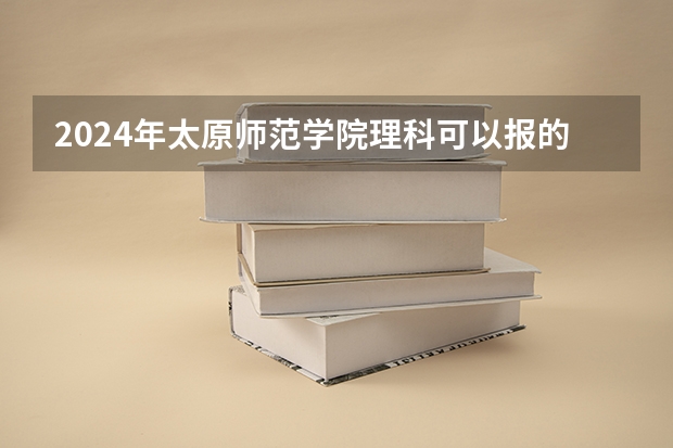 2024年太原师范学院理科可以报的专业有哪些？