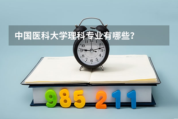 中国医科大学理科专业有哪些？