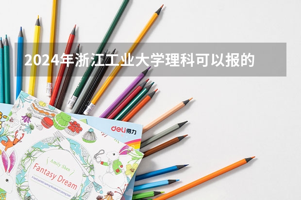 2024年浙江工业大学理科可以报的专业有哪些？