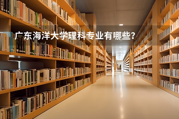 广东海洋大学理科专业有哪些？