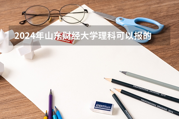 2024年山东财经大学理科可以报的专业有哪些？