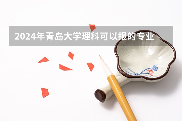 2024年青岛大学理科可以报的专业有哪些?