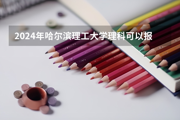 2024年哈尔滨理工大学理科可以报的专业有哪些？