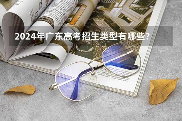 2024年广东高考招生类型有哪些？