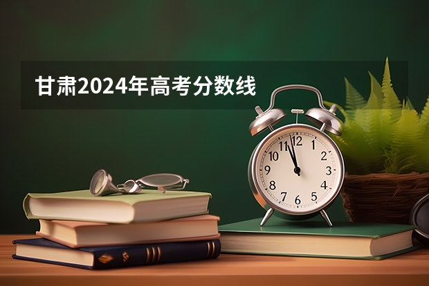甘肃2024年高考分数线