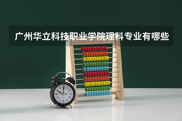 广州华立科技职业学院理科专业有哪些？