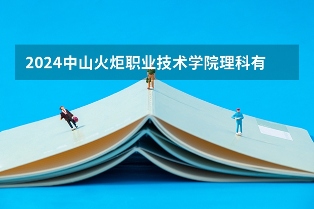 2024中山火炬职业技术学院理科有什么专业可以选择？