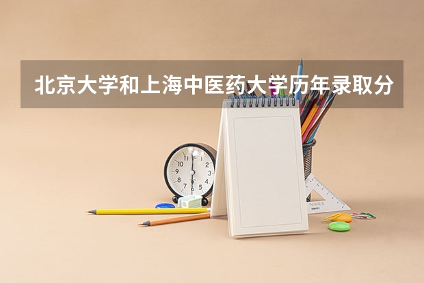 北京大学和上海中医药大学历年录取分数线对比