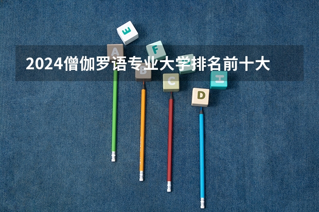 2024僧伽罗语专业大学排名前十大学名单