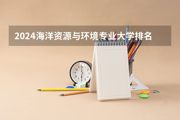 2024海洋资源与环境专业大学排名前十大学名单