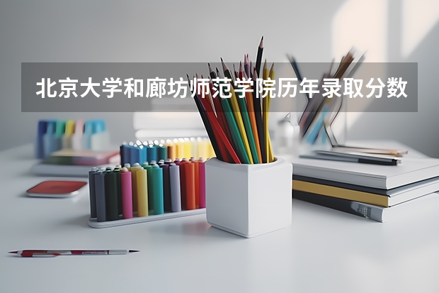 北京大学和廊坊师范学院历年录取分数线对比