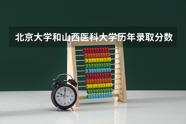 北京大学和山西医科大学历年录取分数线对比