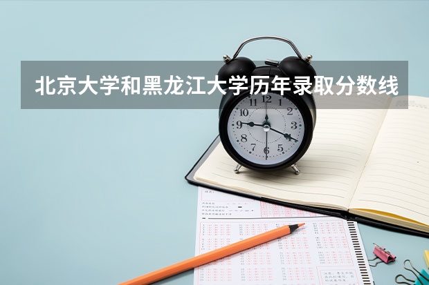北京大学和黑龙江大学历年录取分数线对比