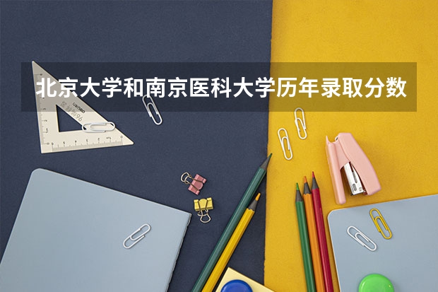 北京大学和南京医科大学历年录取分数线对比