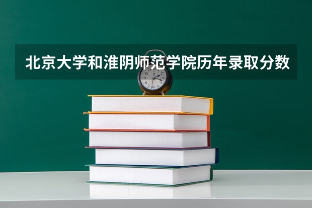 北京大学和淮阴师范学院历年录取分数线对比