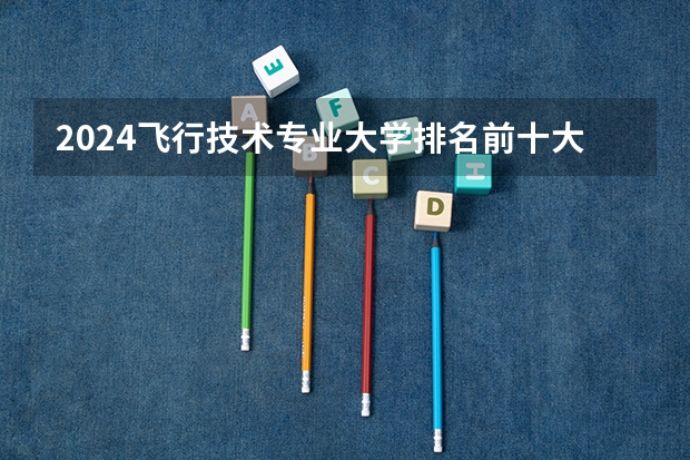 2024飞行技术专业大学排名前十大学名单