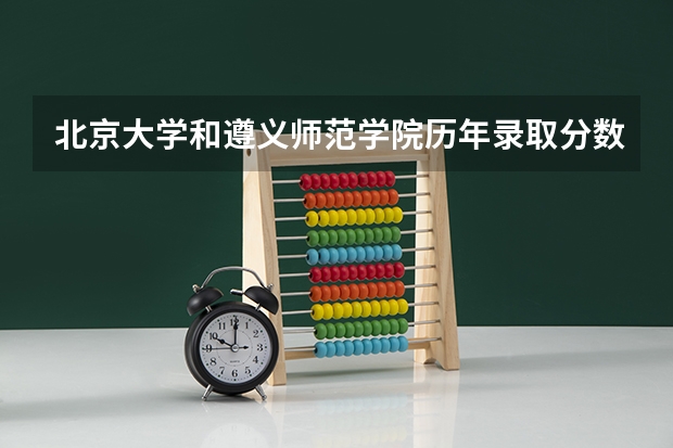 北京大学和遵义师范学院历年录取分数线对比