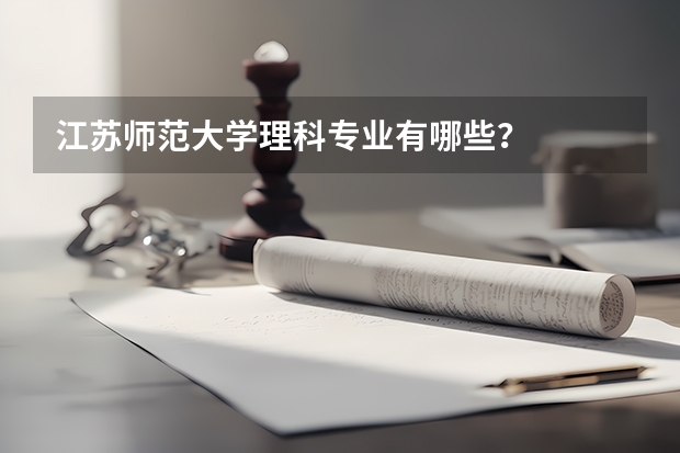江苏师范大学理科专业有哪些？