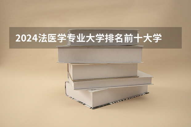 2024法医学专业大学排名前十大学名单