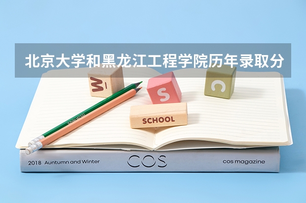 北京大学和黑龙江工程学院历年录取分数线对比