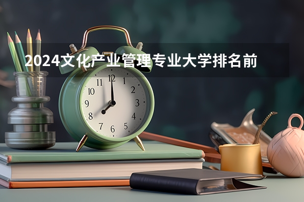 2024文化产业管理专业大学排名前十大学名单