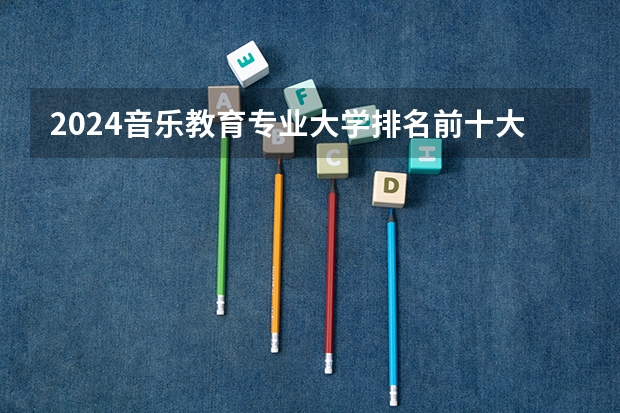 2024音乐教育专业大学排名前十大学名单