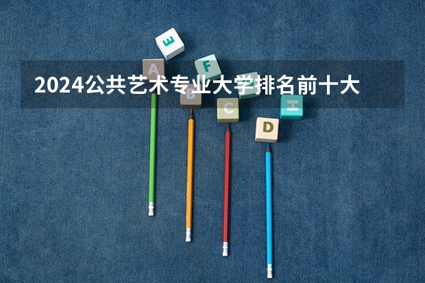2024公共艺术专业大学排名前十大学名单