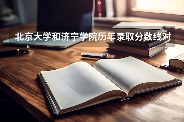 北京大学和济宁学院历年录取分数线对比