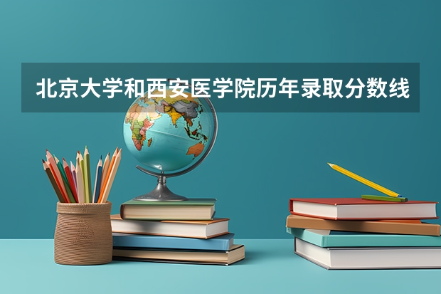 北京大学和西安医学院历年录取分数线对比