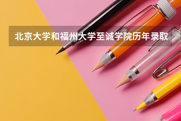 北京大学和福州大学至诚学院历年录取分数线对比