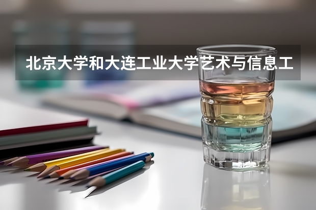 北京大学和大连工业大学艺术与信息工程学院历年录取分数线对比