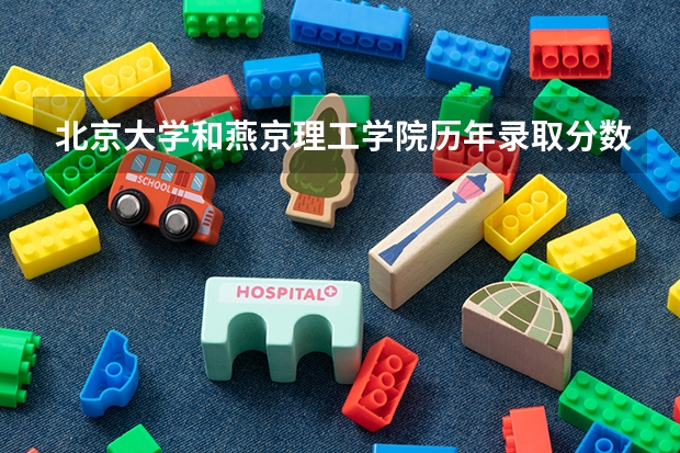 北京大学和燕京理工学院历年录取分数线对比
