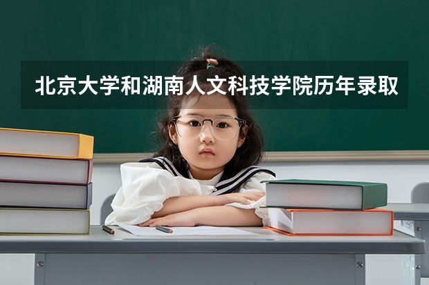 北京大学和湖南人文科技学院历年录取分数线对比