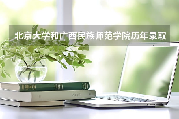北京大学和广西民族师范学院历年录取分数线对比